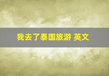 我去了泰国旅游 英文